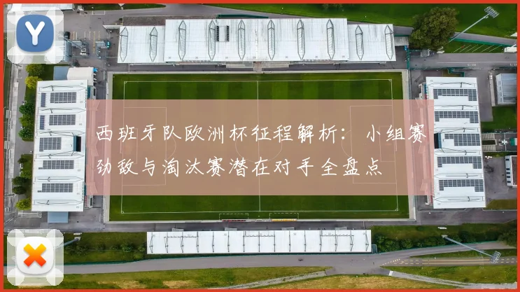 西班牙队欧洲杯征程解析：小组赛劲敌与淘汰赛潜在对手全盘点