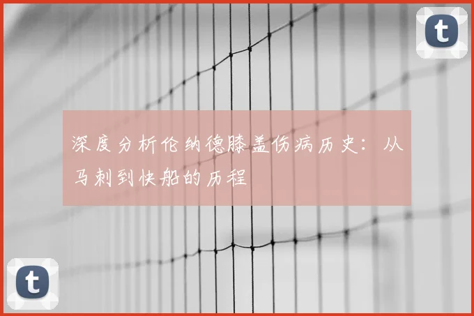深度分析伦纳德膝盖伤病历史：从马刺到快船的历程