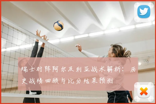 瑞士对阵阿尔及利亚战术解析:历史战绩回顾与比分结果预测