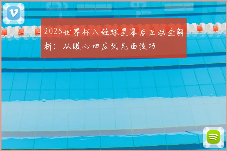 2026世界杯八强球星幕后互动全解析：从暖心回应到见面技巧