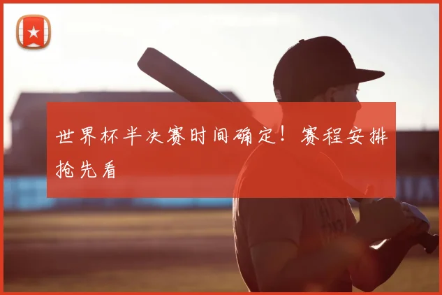 世界杯半决赛时间确定！赛程安排抢先看