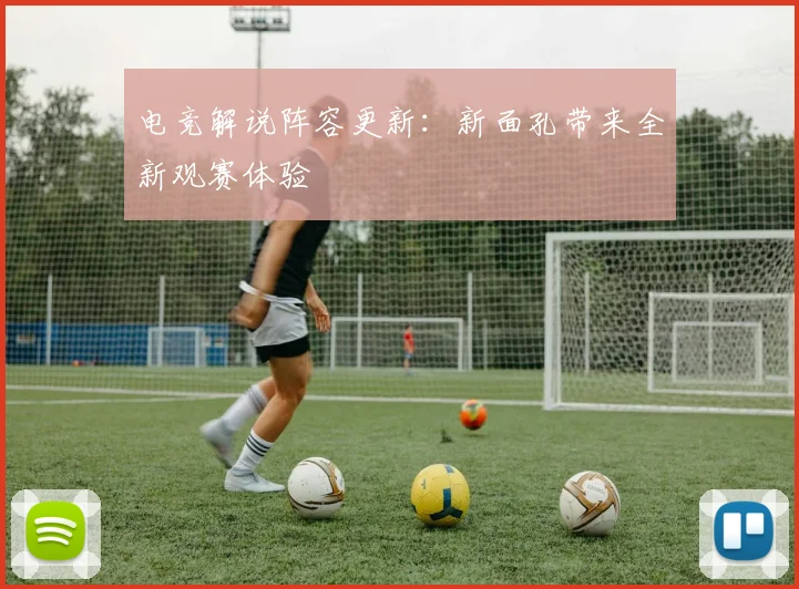 电竞解说阵容更新：新面孔带来全新观赛体验
