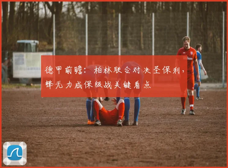 德甲前瞻：柏林联合对决圣保利，锋无力成保级战关键看点