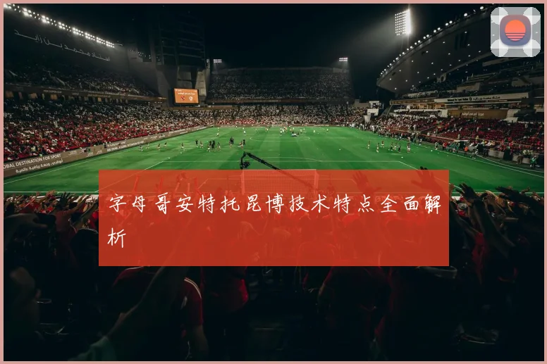 字母哥安特托昆博技术特点全面解析