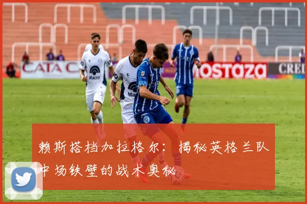 赖斯搭档加拉格尔:揭秘英格兰队中场铁壁的战术奥秘